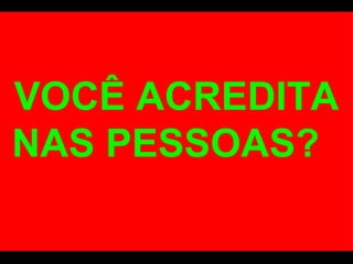 VOCÊ ACREDITA NAS PESSOAS?  