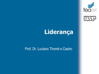 Liderança
Prof. Dr. Luciano Thomé e Castro
 