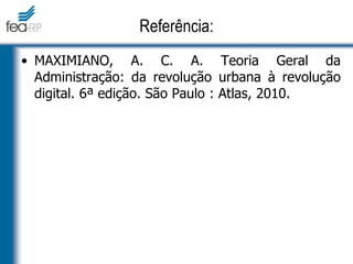 • MAXIMIANO, A. C. A. Teoria Geral da
Administração: da revolução urbana à revolução
digital. 6ª edição. São Paulo : Atlas, 2010.
Referência:
 