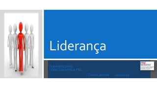 Liderança
TEAM BUILDING
COMCOACHING& PNL
Carlos Cachada 21|03|2019
 