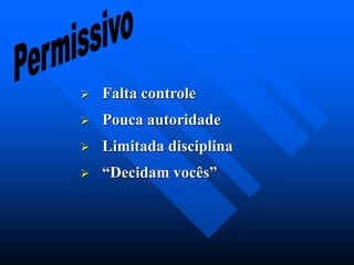  Falta controle
 Pouca autoridade
 Limitada disciplina
 “Decidam vocês”
 