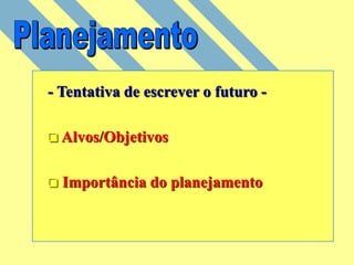 - Tentativa de escrever o futuro -
 Alvos/Objetivos
 Importância do planejamento
 
