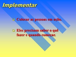  Colocar as pessoas em ação.
 Eles precisam saber o quê
fazer e quando começar.
 