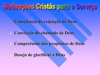  Consciência da redenção de Deus
 Convicção do chamado de Deus
 Compreênsão dos propósitos de Deus
 Desejo de glorificar a Deus
 