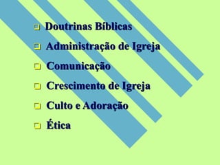  Doutrinas Bíblicas
 Administração de Igreja
 Comunicação
 Crescimento de Igreja
 Culto e Adoração
 Ética
 