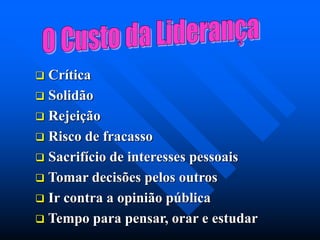  Crítica
 Solidão
 Rejeição
 Risco de fracasso
 Sacrifício de interesses pessoais
 Tomar decisões pelos outros
 Ir contra a opinião pública
 Tempo para pensar, orar e estudar
 