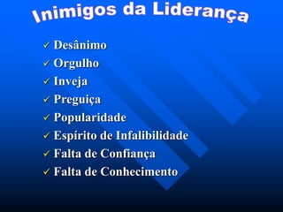  Desânimo
 Orgulho
 Inveja
 Preguiça
 Popularidade
 Espírito de Infalibilidade
 Falta de Confiança
 Falta de Conhecimento
 