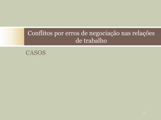 CASOS
Conflitos por erros de negociação nas relações
de trabalho
33
 