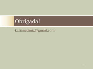 katianadiniz@gmail.com
Obrigada!
38
 