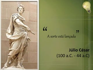 “A sorte está lançada”
Júlio César
(100 a.C. - 44 a.C)
6
 
