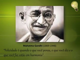 Mahatma Gandhi (1869-1948)
“Felicidade é quando o que você pensa, o que você diz e o
que você faz estão em harmonia”. 7
 
