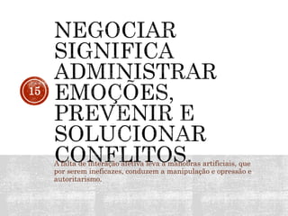 A falta de interação afetiva leva a manobras artificiais, que
por serem ineficazes, conduzem a manipulação e opressão e
autoritarismo.
15
 