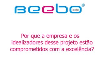 Por que a empresa e os idealizadores desse projeto estão comprometidos com a excelência? 