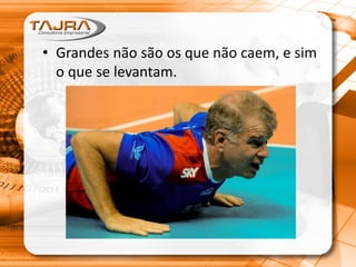 • Grandes não são os que não caem, e sim
o que se levantam.
 