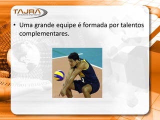 • Uma grande equipe é formada por talentos
complementares.
 