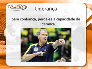 Liderança
Sem confiança, perde-se a capacidade de
liderança.
 