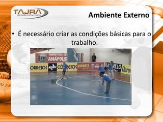 Ambiente Externo
• É necessário criar as condições básicas para o
trabalho.
 