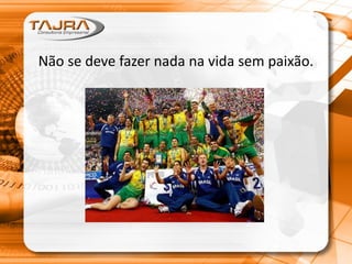 Não se deve fazer nada na vida sem paixão.
 