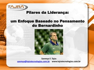 Pilares da Liderança:
um Enfoque Baseado no Pensamento
do Bernardinho
Sanmya F. Tajra
sanmya@tajratecnologias.com.br www.tajratecnologias.com.br
 