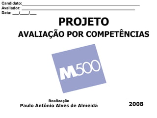 PROJETO
AVALIAÇÃO POR COMPETÊNCIAS
2008
Realização
Paulo Antônio Alves de Almeida
Candidato:______________________________________________________
Avaliador: ____________________________________________________
Data: ___/____/___
 