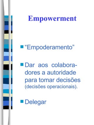 Empowerment “ Empoderamento” Dar  aos  colabora-dores a autoridade para tomar decisões  (decisões operacionais). Delegar 