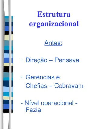 Estrutura organizacional Antes: Direção – Pensava Gerencias e Chefias – Cobravam - Nível operacional - Fazia 