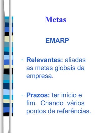 Metas EMARP Relevantes:  aliadas as metas globais da empresa. Prazos:  ter início e fim.  Criando  vários pontos de referências.  