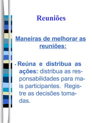 Reuniões Maneiras de melhorar as reuniões: -  Reúna  e  distribua  as ações:  distribua as res-ponsabilidades para ma-is participantes.  Regis-tre as decisões toma-das. 