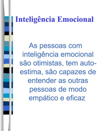 Inteligência Emocional As pessoas com inteligência emocional são otimistas, tem auto-estima, são capazes de entender as outras pessoas de modo empático e eficaz  