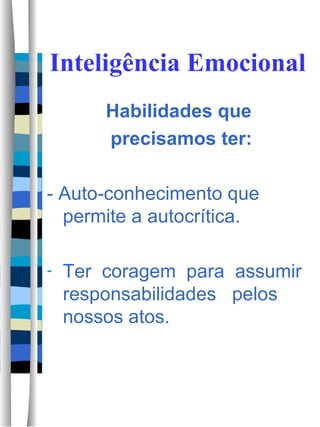 Inteligência Emocional Habilidades que  precisamos ter: - Auto-conhecimento que permite a autocrítica.  Ter  coragem  para  assumir responsabilidades  pelos nossos atos. 