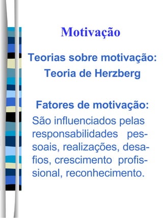 Motivação Teorias sobre motivação: Teoria de Herzberg Fatores de motivação: São influenciados pelas responsabilidades  pes-soais, realizações, desa-fios, crescimento  profis-sional, reconhecimento.  