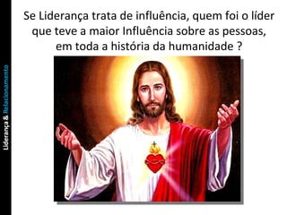 Se Liderança trata de influência, quem foi o líder que teve a maior Influência sobre as pessoas, em toda a história da humanidade ? 