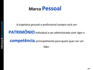 A trajetória pessoal e profissional sempre será um  PATRIMÔNIO  individual a ser administrado com rigor e  competência , principalmente para quem quer ser um líder. Marca  Pessoal 1435 