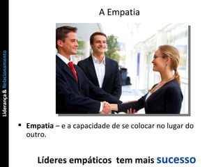 A Empatia Empatia  – e a capacidade de se colocar no lugar do outro. Líderes empáticos  tem mais  sucesso 
