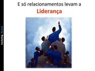 E só relacionamentos levam a Liderança 
