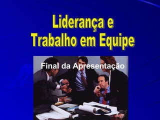 Final da Apresentação Liderança e  Trabalho em Equipe  