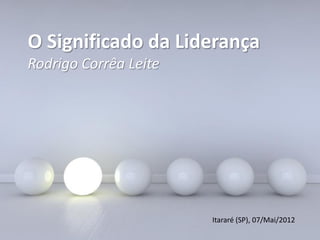 O Significado da Liderança
Rodrigo Corrêa Leite




                                     Itararé (SP), 07/Mai/2012
              Powerpoint Templates
                                                           Page 1
 