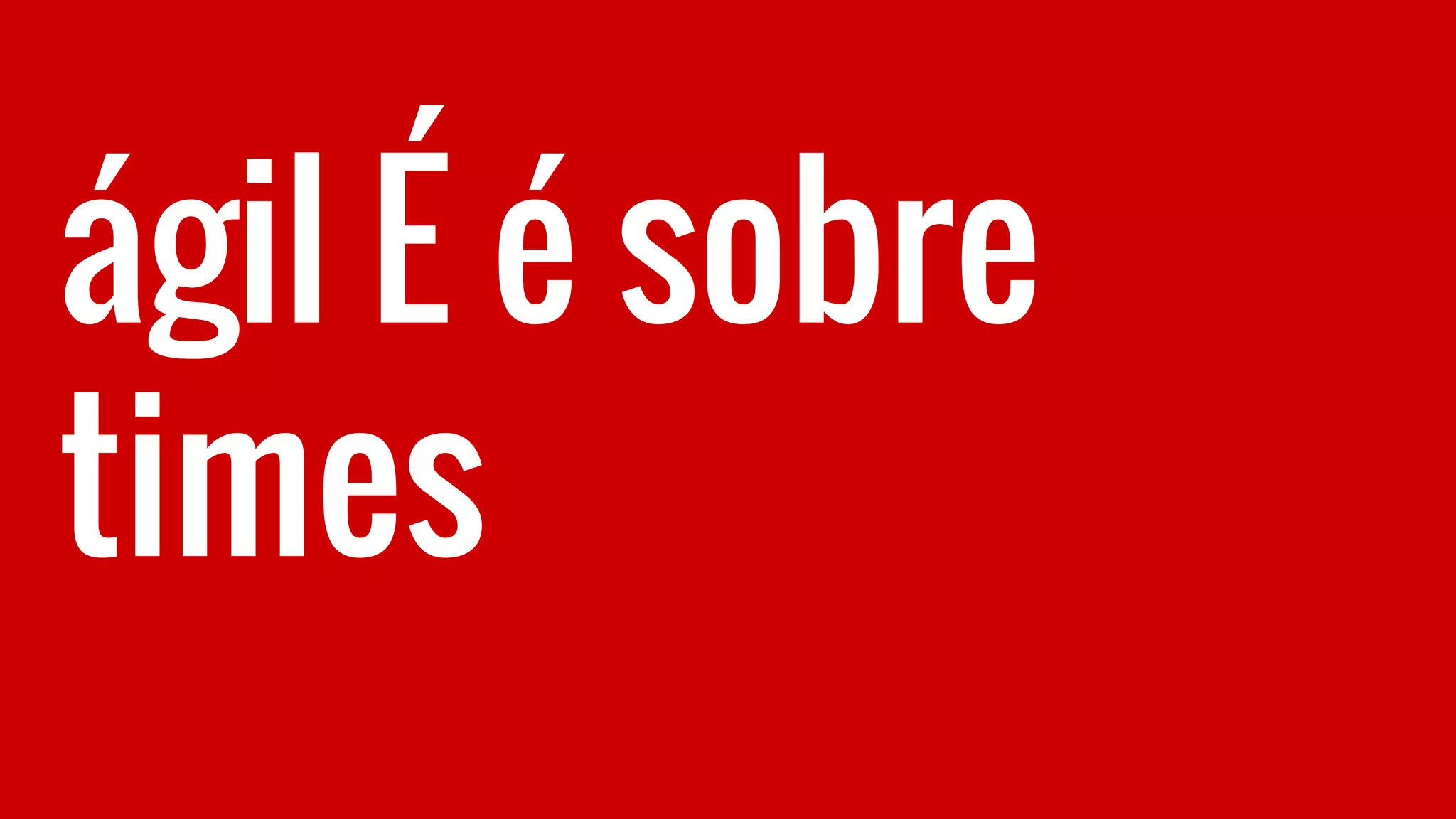 ágil É é sobre
times
 