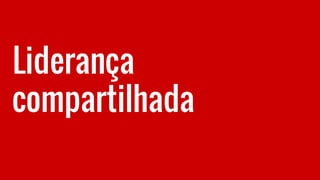 Liderança
compartilhada
 
