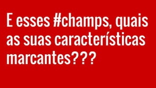 E esses #champs, quais
as suas características
marcantes???
 
