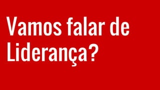 Vamos falar de
Liderança?
 