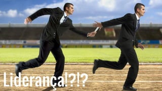 Liderança!?!?
 