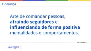Arte de comandar pessoas,
atraindo seguidores e
influenciando de forma positiva
mentalidades e comportamentos.
Liderança
 