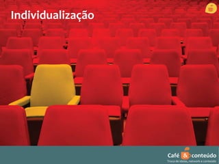 Individualização 
Café & conteúdo 
Troca de ideias, network e conteúdo 
 