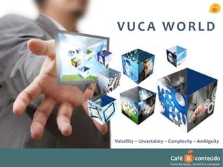 VUCA WORLD 
Volatility – Uncertainty – Complexity – Ambiguity 
Café & conteúdo 
Troca de ideias, network e conteúdo 
 