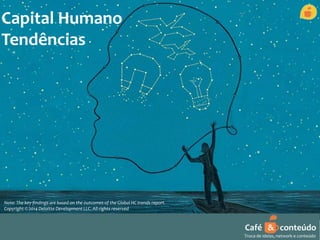 Capital Humano 
Tendências 
Café & conteúdo 
Troca de ideias, network e conteúdo 
Note: The key findings are based on the outcomes of the Global HC trends report. 
Copyright © 2014 Deloitte Development LLC. All rights reserved 
 