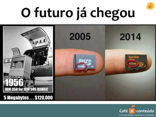 O futuro já chegou 
Café & conteúdo 
Troca de ideias, network e conteúdo 
 