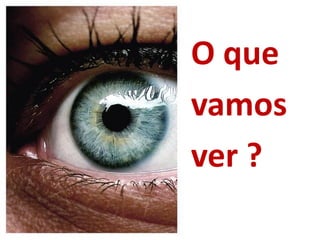 O que
vamos
ver ?
 