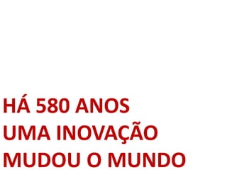 HÁ 580 ANOS
UMA INOVAÇÃO
MUDOU O MUNDO
 