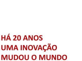 HÁ 20 ANOS
UMA INOVAÇÃO
MUDOU O MUNDO
 
